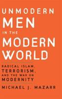 Unmodern men in the modern world : radical Islam, terrorism, and the war on modernity /