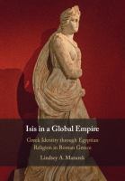Isis in a global empire : Greek identity through Egyptian religion in Roman Greece /