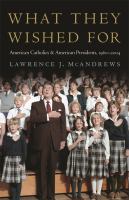 What they wished for American Catholics and American presidents, 1960-2004 /