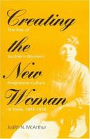 Creating the new woman : the rise of southern women's progressive culture in Texas, 1893-1918 /
