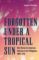 Forgotten under a Tropical Sun : War Stories by American Veterans in the Philippines, 1898-1913.