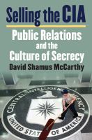 Selling the CIA Public Relations and the Culture of Secrecy /