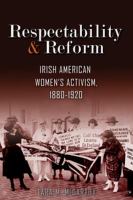 Respectability and reform : Irish American women's activism, 1880-1920 /