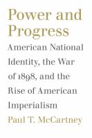 Power and progress : American national identity, the War of 1898, and the rise of American imperialism /
