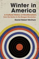 Winter in America : a cultural history of neoliberalism, from the sixties to the Reagan revolution /