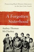 A Forgotten Sisterhood : Pioneering Black Women Educators and Activists in the Jim Crow South.