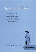Speculative truth Henry Cavendish, natural philosophy, and the rise of modern theoretical science /