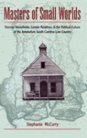 Masters of small worlds : yeoman households, gender relations, and the political culture of the Antebellum South Carolina Low Country /