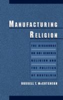 Manufacturing religion : the discourse on sui generis religion and the politics of nostalgia /