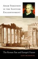 Adam Ferguson in the Scottish enlightenment the Roman past and Europe's future /