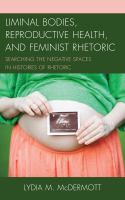 Liminal bodies, reproductive health, and feminist rhetoric searching the negative spaces in histories of rhetoric /