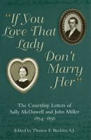 "If you love that lady don't marry her" the courtship letters of Sally McDowell and John Miller, 1854-1856 /