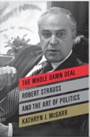 The Whole Damn Deal : Robert Strauss and the Art of Politics.