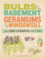 Bulbs in the basement, geraniums on the windowsill : how to grow and overwinter 165 tender plants /