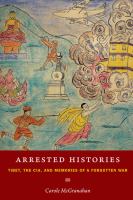 Arrested histories Tibet, the CIA, and memories of a forgotten war /