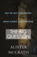 The big question : why we can't stop talking about science, faith, and God /