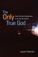 The only true God : early Christian monotheism in its Jewish context /