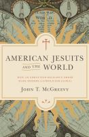 American Jesuits and the world : how an embattled religious order made modern Catholicism global /