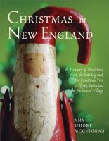 Christmas in New England : a treasury of traditions, from the Yule log and the Christmas tree to flying Santa and the Enchanted Village /