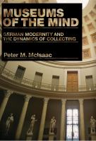 Museums of the mind : German modernity and the dynamics of collecting /