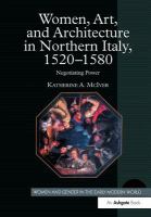 Women, art, and architecture in northern Italy, 1520-1580 : negotiating power /