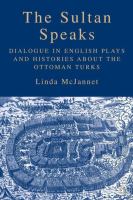 The sultan speaks : dialogue in English plays and histories about the Ottoman Turks /