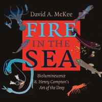 Fire in the Sea : Bioluminescence and Henry Compton's Art of the Deep.