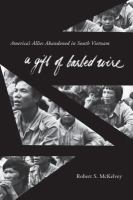A Gift of Barbed Wire : America's Allies Abandoned in South Vietnam.