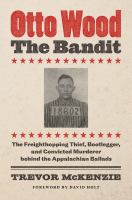 Otto Wood, the bandit the freighthopping thief, bootlegger, and convicted murderer behind the Appalachian ballads /