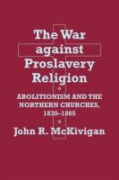 The war against proslavery religion abolitionism and the northern churches, 1830-1865 /
