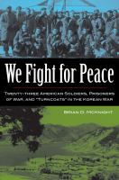 We Fight for Peace : Twenty-Three American Soldiers, Prisoners of War, and Turncoats in the Korean War.