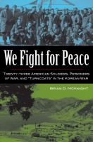 We fight for peace twenty-three American soldiers, prisoners of war, and "turncoats" in the Korean War /