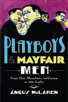 Playboys and Mayfair men : crime, class, masculinity, and fascism in 1930s London /