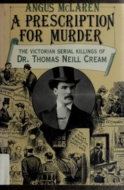 A prescription for murder : the Victorian serial killings of Dr. Thomas Neill Cream /
