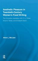 Aesthetic pleasure in twentieth-century women's food writing : the innovative appetites of M.F.K. Fisher, Alice B. Toklas, and Elizabeth David /