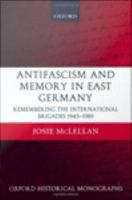 Antifascism and memory in East Germany remembering the International Brigades, 1945-1989 /