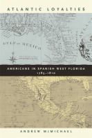 Atlantic loyalties : Americans in Spanish West Florida, 1785-1810 /