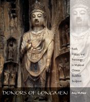 Donors of Longmen : faith, politics, and patronage in medieval Chinese Buddhist sculpture /