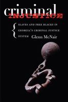 Criminal injustice slaves and free Blacks in Georgia's criminal justice system /