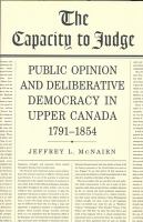 The capacity to judge public opinion and deliberative democracy in Upper Canada, 1791-1854 /