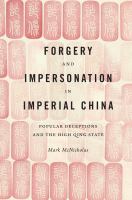 Forgery and impersonation in imperial China : popular deceptions and the high Qing state /