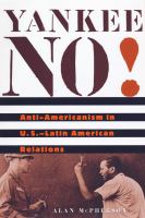 Yankee no! anti-Americanism in U.S.--Latin American relations /