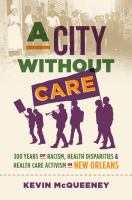A city without care : 300 years of racism, health disparities, and healthcare activism in New Orleans /