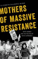 Mothers of massive resistance : white women and the politics of white supremacy /