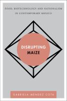 Disrupting maize food, biotechnology, and nationalism in contemporary Mexico /