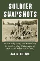 Soldier Snapshots Masculinity, Play, and Friendship in the Everyday Photographs of Men in the American Military.