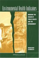 Environmental Health Indicators : Bridging the Chasm of Public Health and the Environment: Workshop Summary.