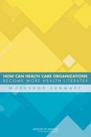 How Can Health Care Organizations Become More Health Literate? : Workshop Summary.