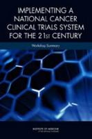 Implementing a National Cancer Clinical Trials System for the 21st Century : Workshop Summary.