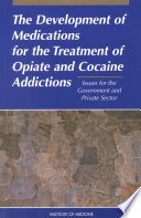 The Development of Medications for the Treatment of Opiate and Cocaine Addictions : Issues for the Government and Private Sector.